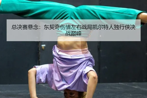 zong-jue-sai-xuan-nian-dong-qi-qi-shang-qing-zuo-you-zhan-ju-kai-er-te-ren-du-xing-xia-jue-zhan-dian-feng-2-619.jpg
